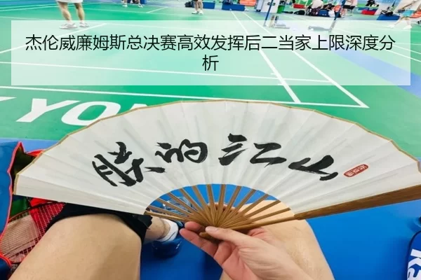 杰伦威廉姆斯总决赛高效发挥后二当家上限深度分析